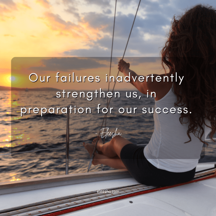 Our failures inadvertently strengthen us, in preparation for our success.