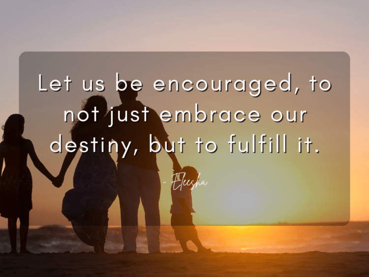 Let us be encouraged, to not just embrace our destiny, but to fulfill it.