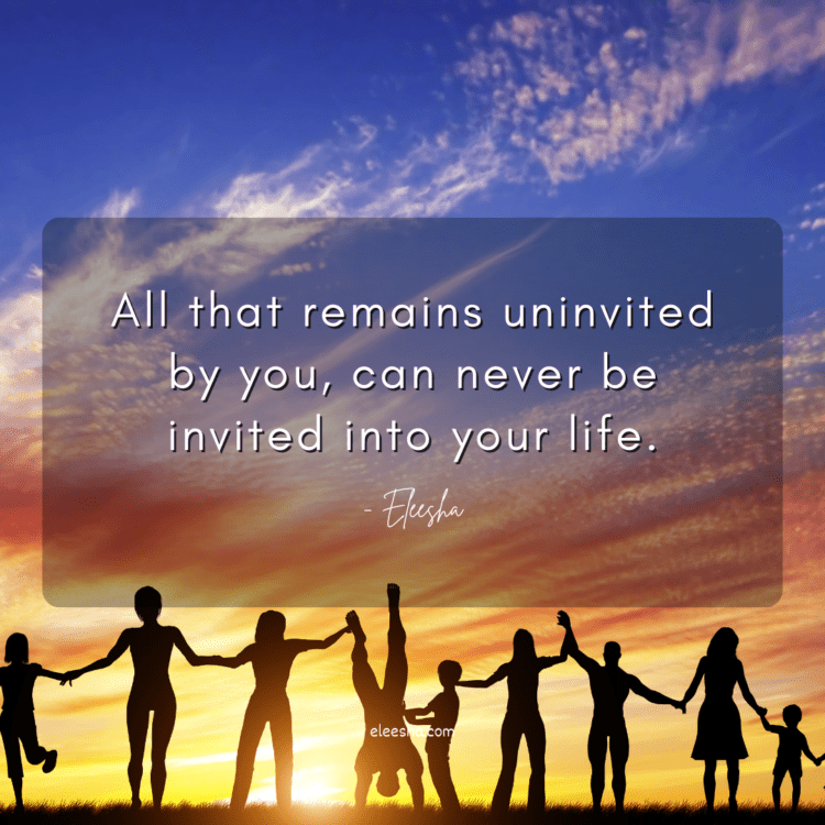 All that remains uninvited by you, can never be invited into your life.