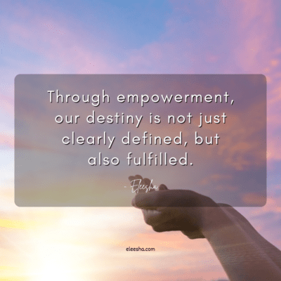 Through Empowerment, Our Destiny Is Not Just Clearly Defined, But Also Fulfilled.